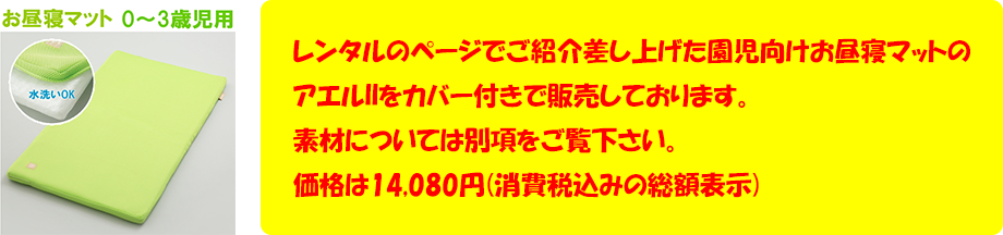 レンタルのページでご紹介差し上げた園児向けお昼寝マットのアエルIIをカバー付きで販売しております。素材については別項をご覧下さい。価格は14,080円(消費税込みの総額表示)