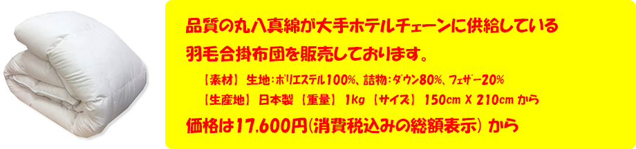 品質の丸八真綿が大手ホテルチェーンに供給している羽毛合掛布団を販売しております。価格は17,600円(消費税込みの総額表示) から